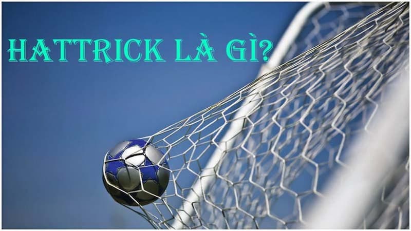 Hat trick là gì trong bóng đá? Một thuật ngữ dùng khi ghi 3 bàn trong trận đấu 